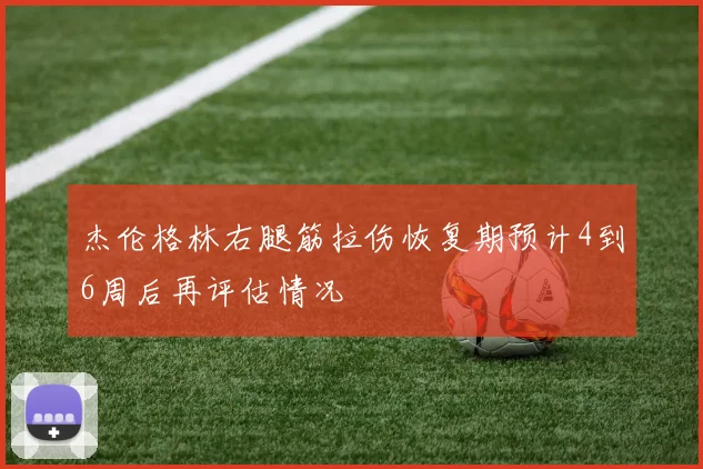 杰伦格林右腿筋拉伤恢复期预计4到6周后再评估情况