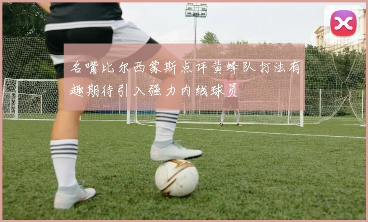 名嘴比尔西蒙斯点评黄蜂队打法有趣期待引入强力内线球员