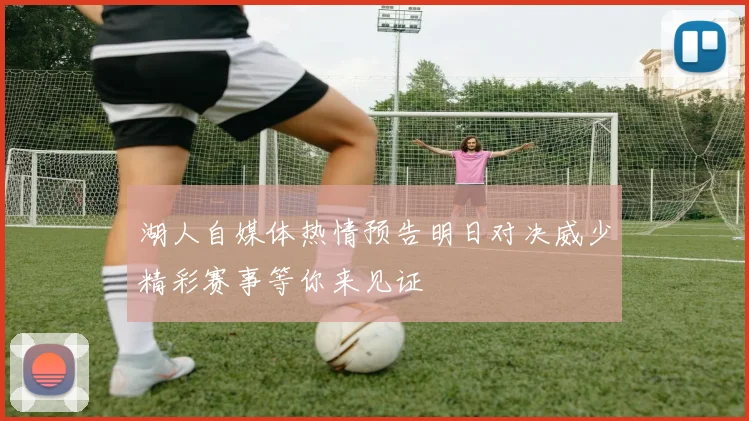 湖人自媒体热情预告明日对决威少精彩赛事等你来见证