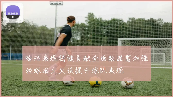 哈珀表现稳健贡献全面数据需加强控球减少失误提升球队表现