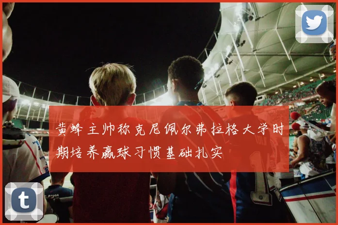 黄蜂主帅称克尼佩尔弗拉格大学时期培养赢球习惯基础扎实