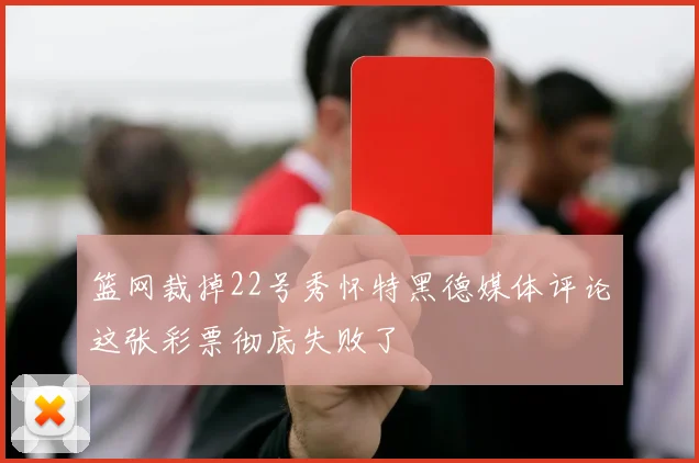 篮网裁掉22号秀怀特黑德媒体评论这张彩票彻底失败了