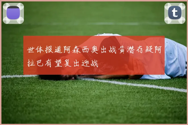 世体报道阿森西奥出战黄潜存疑阿拉巴有望复出迎战