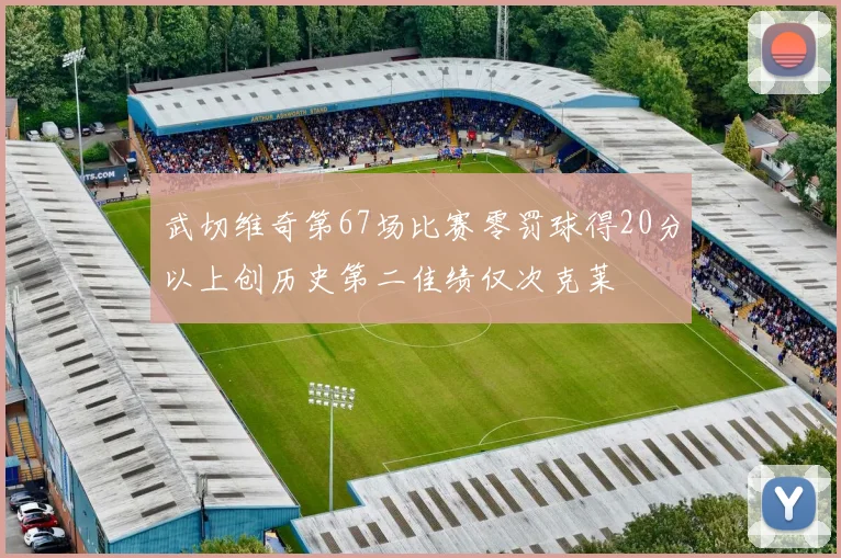 武切维奇第67场比赛零罚球得20分以上创历史第二佳绩仅次克莱