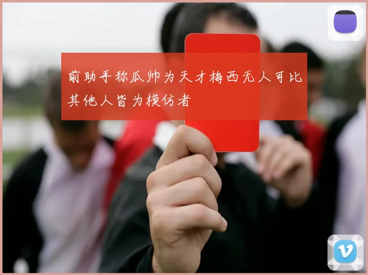 前助手称瓜帅为天才梅西无人可比其他人皆为模仿者