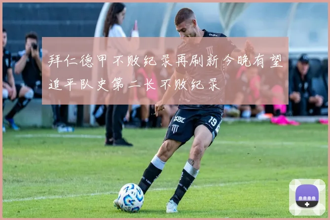 拜仁德甲不败纪录再刷新今晚有望追平队史第二长不败纪录