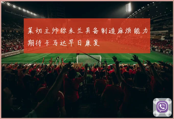 莱切主帅称米兰具备制造麻烦能力期待卡马达早日康复
