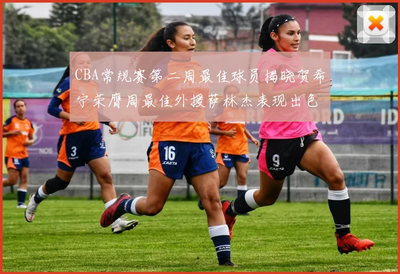CBA常规赛第二周最佳球员揭晓贺希宁荣膺周最佳外援萨林杰表现出色