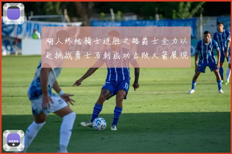 湖人终结骑士连胜之路爵士全力以赴挑战勇士马刺成功击败火箭展现实力