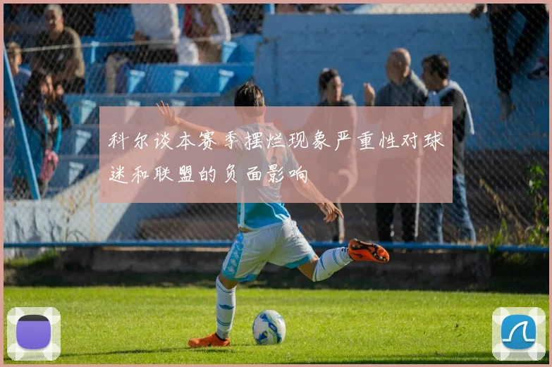 科尔谈本赛季摆烂现象严重性对球迷和联盟的负面影响