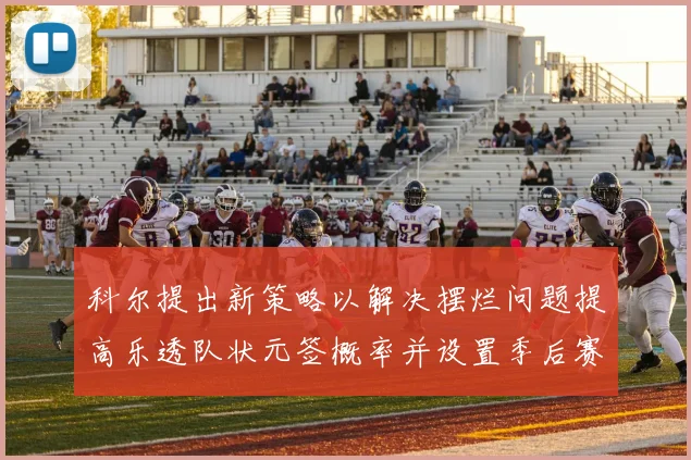 科尔提出新策略以解决摆烂问题提高乐透队状元签概率并设置季后赛奖励