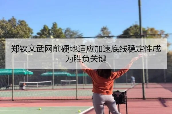 郑钦文武网前硬地适应加速底线稳定性成为胜负关键 | BOWWAYSPORTS